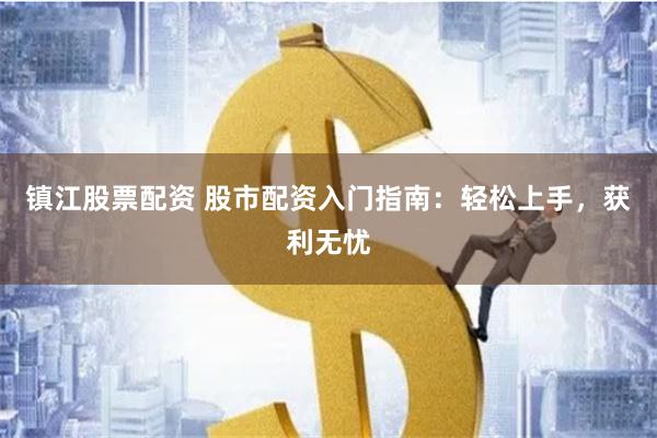 镇江股票配资 股市配资入门指南：轻松上手，获利无忧