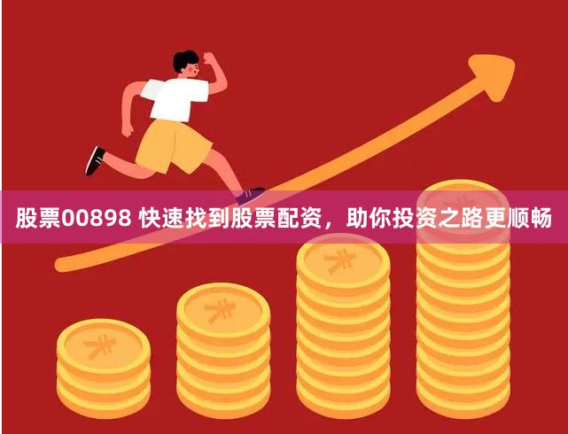 股票00898 快速找到股票配资，助你投资之路更顺畅