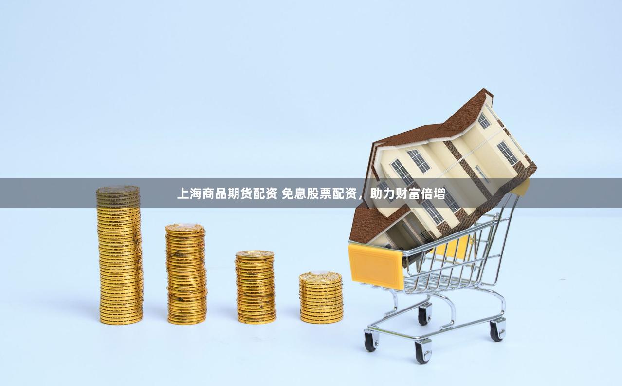 上海商品期货配资 免息股票配资，助力财富倍增