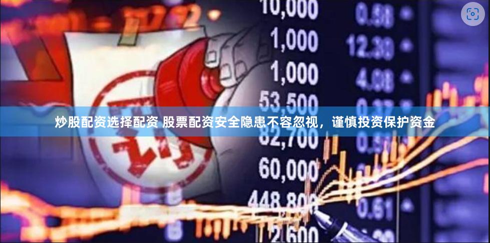 炒股配资选择配资 股票配资安全隐患不容忽视，谨慎投资保护资金