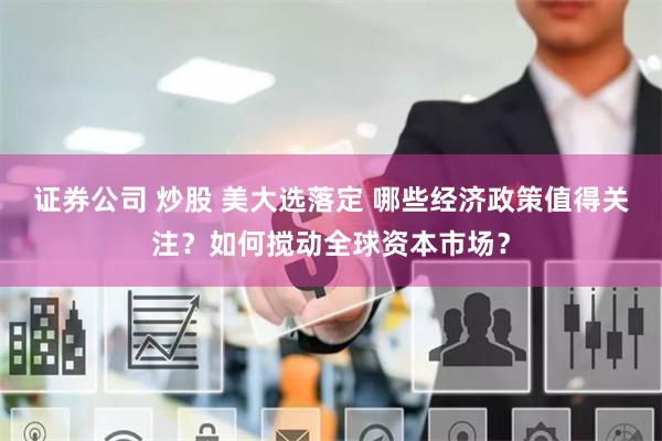 证券公司 炒股 美大选落定 哪些经济政策值得关注？如何搅动全球资本市场？