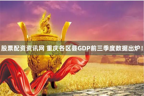 股票配资资讯网 重庆各区县GDP前三季度数据出炉！