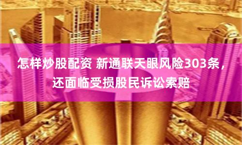 怎样炒股配资 新通联天眼风险303条，还面临受损股民诉讼索赔