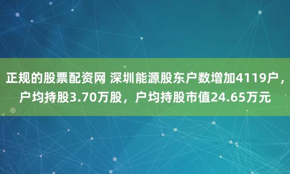正规的股票配资网 深圳能源股东户数增加4119户，户均持股3.70万股，户均持股市值24.65万元
