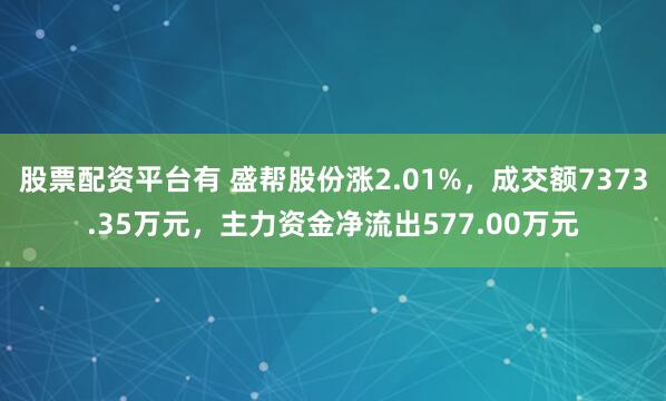 股票配资平台有 盛帮股份涨2.01%，成交额7373.35万元，主力资金净流出577.00万元