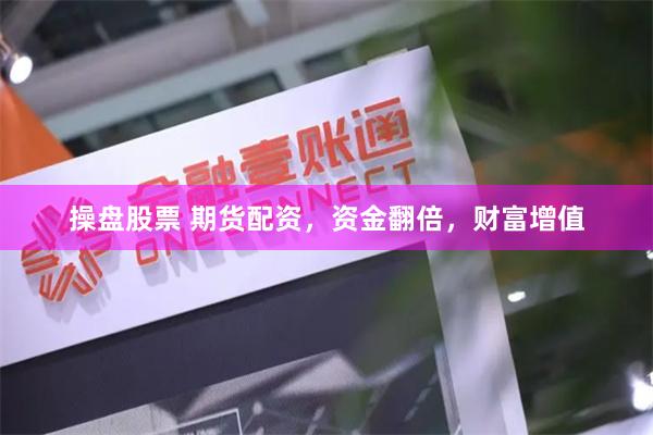 操盘股票 期货配资，资金翻倍，财富增值