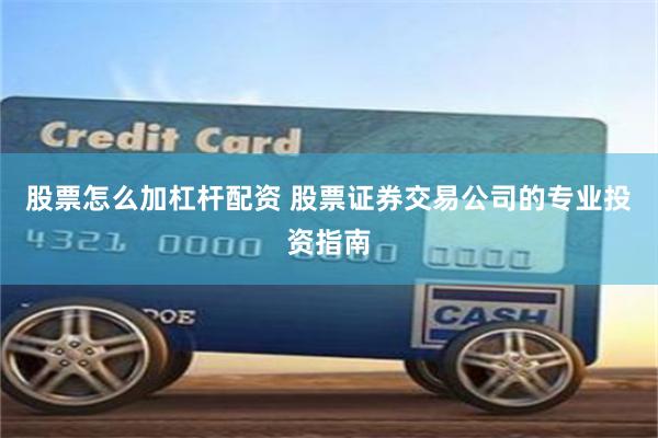 股票怎么加杠杆配资 股票证券交易公司的专业投资指南