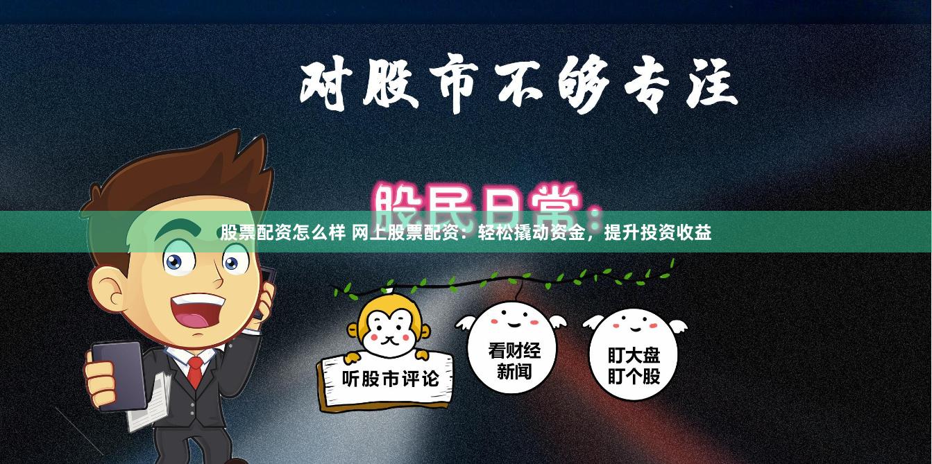 股票配资怎么样 网上股票配资：轻松撬动资金，提升投资收益