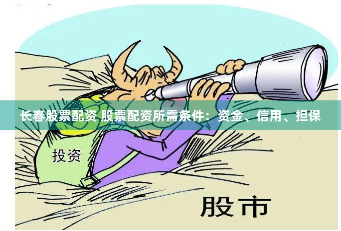长春股票配资 股票配资所需条件：资金、信用、担保