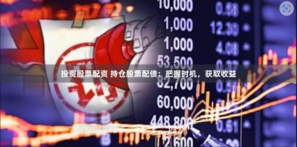 投资股票配资 持仓股票配债：把握时机，获取收益
