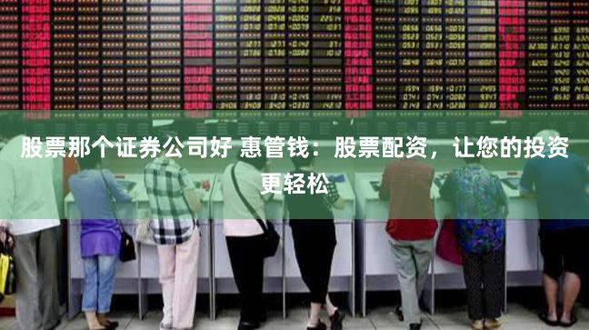 股票那个证券公司好 惠管钱：股票配资，让您的投资更轻松