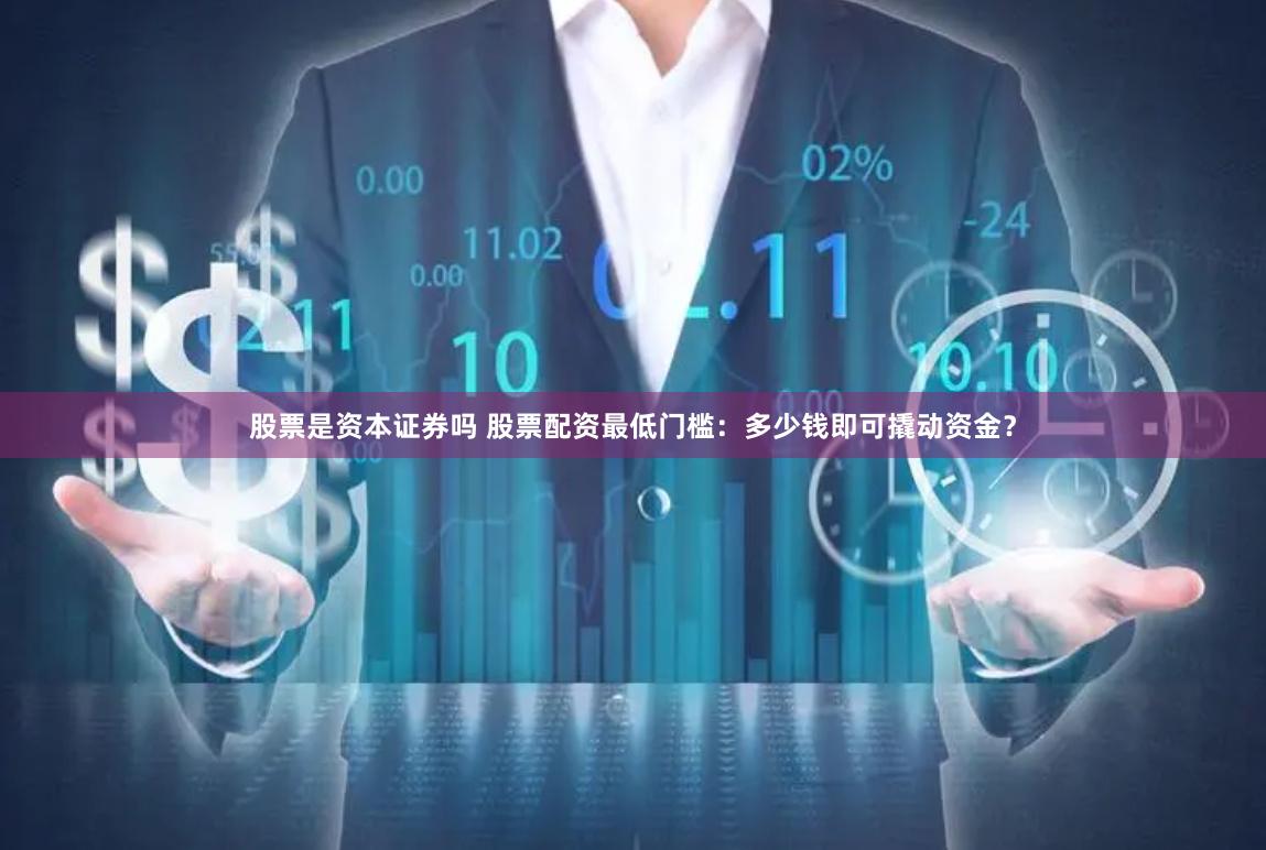 股票是资本证券吗 股票配资最低门槛：多少钱即可撬动资金？