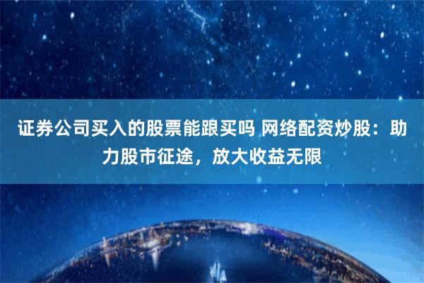 证券公司买入的股票能跟买吗 网络配资炒股：助力股市征途，放大收益无限