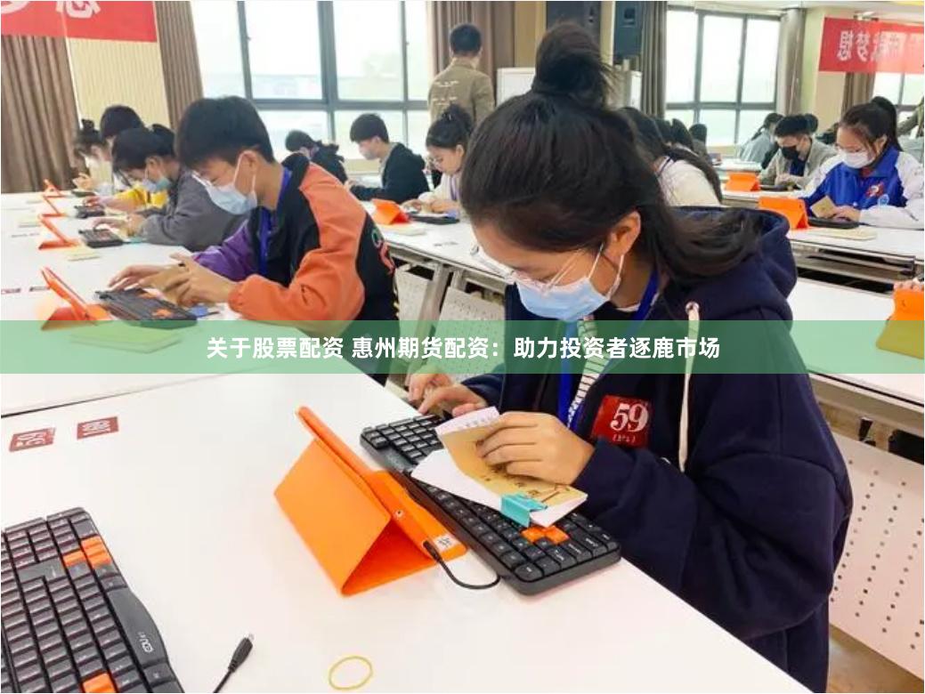 关于股票配资 惠州期货配资：助力投资者逐鹿市场