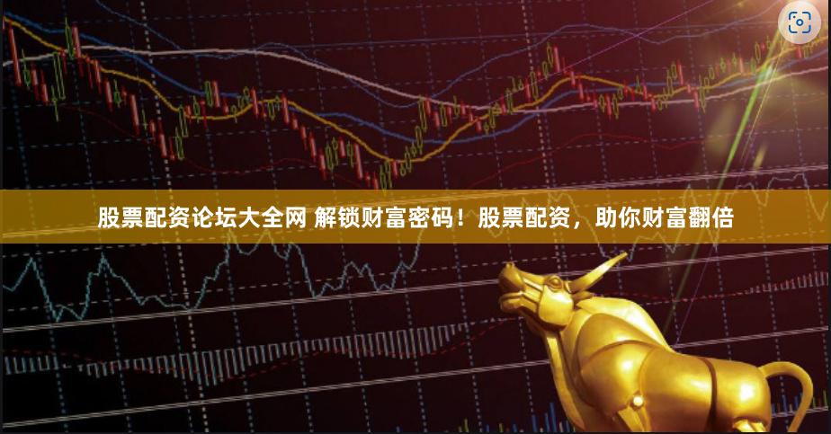 股票配资论坛大全网 解锁财富密码！股票配资，助你财富翻倍