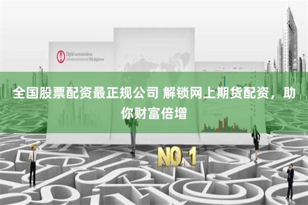 全国股票配资最正规公司 解锁网上期货配资，助你财富倍增