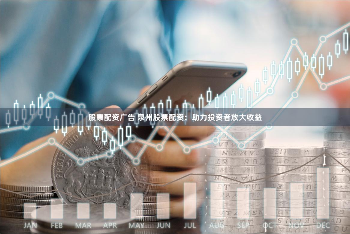股票配资广告 泉州股票配资：助力投资者放大收益