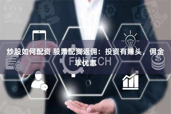 炒股如何配资 股票配资返佣：投资有赚头，佣金享优惠