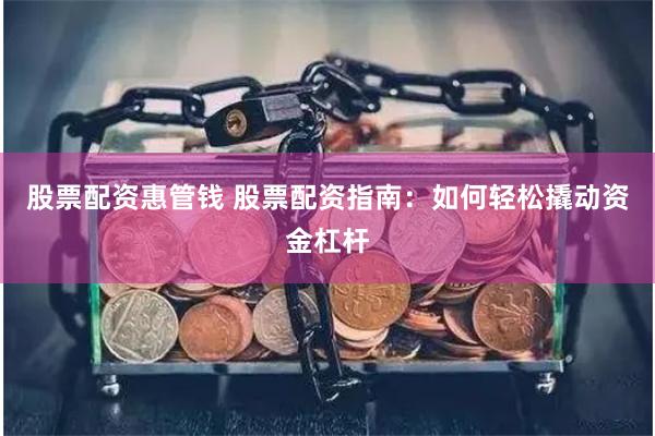 股票配资惠管钱 股票配资指南：如何轻松撬动资金杠杆