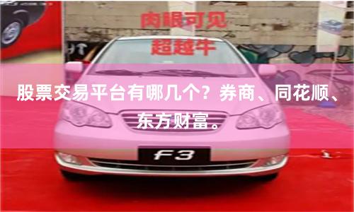 股票交易平台有哪几个？券商、同花顺、东方财富。