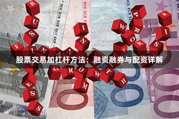 股票交易加杠杆方法：融资融券与配资详解