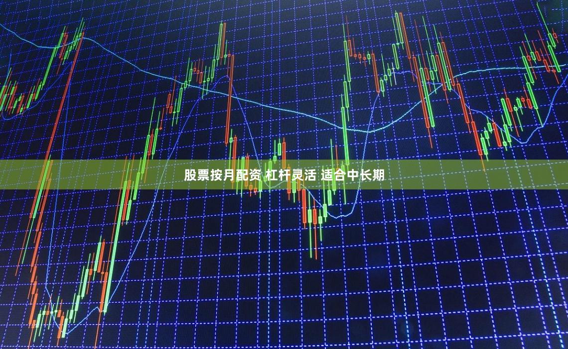 股票按月配资 杠杆灵活 适合中长期