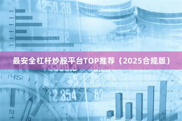 最安全杠杆炒股平台TOP推荐（2025合规版）