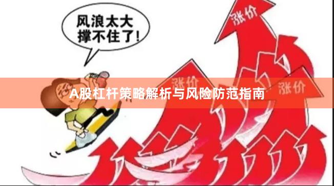 A股杠杆策略解析与风险防范指南