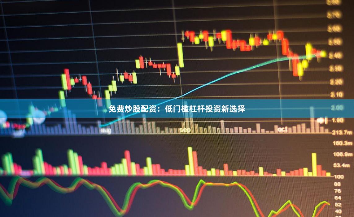 免费炒股配资：低门槛杠杆投资新选择