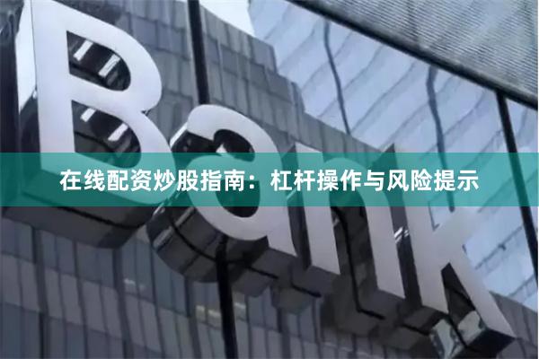 在线配资炒股指南:杠杆操作与风险提示