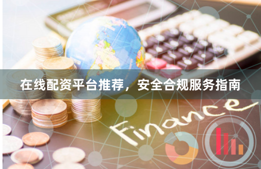 在线配资平台推荐,安全合规服务指南