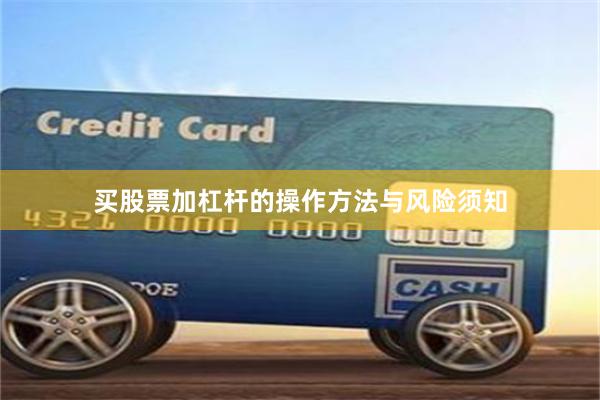 买股票加杠杆的操作方法与风险须知