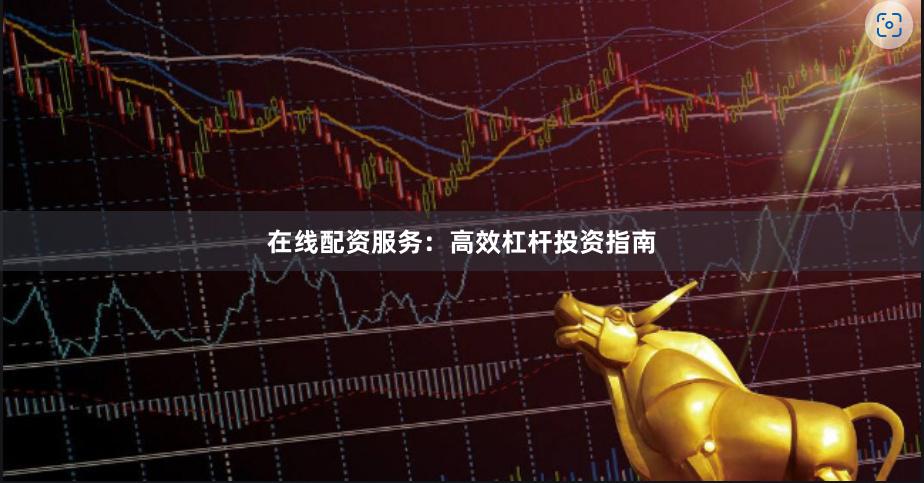 在线配资服务:高效杠杆投资指南