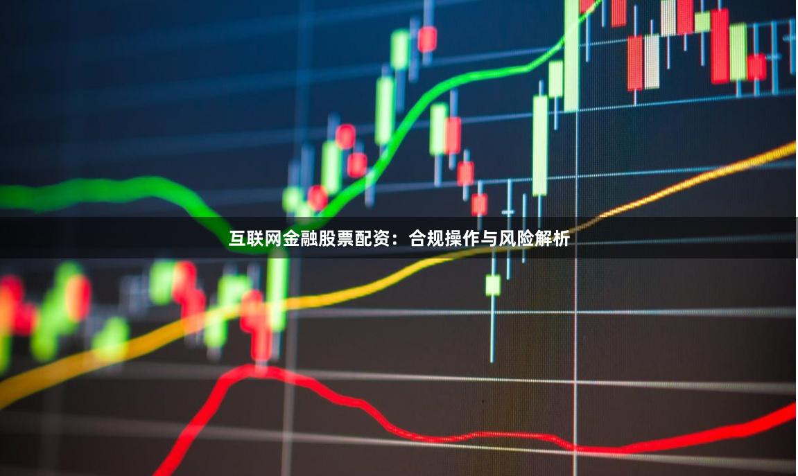 互联网金融股票配资：合规操作与风险解析