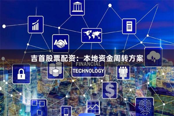 吉首股票配资：本地资金周转方案