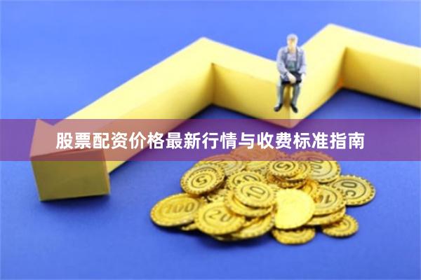 股票配资价格最新行情与收费标准指南