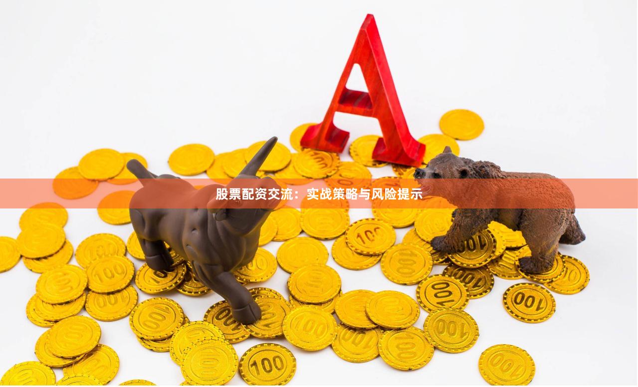 股票配资交流：实战策略与风险提示