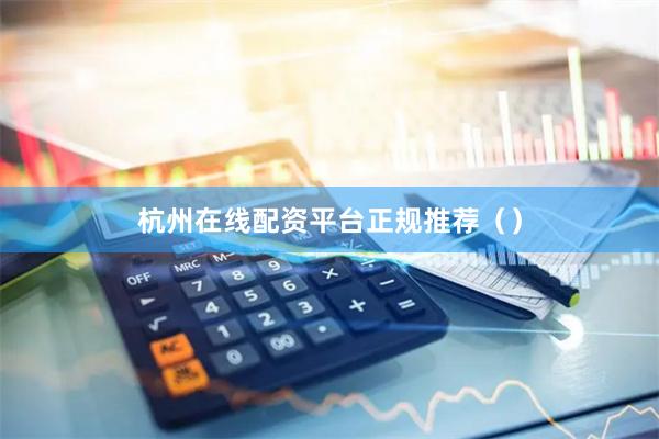 杭州在线配资平台正规推荐（）