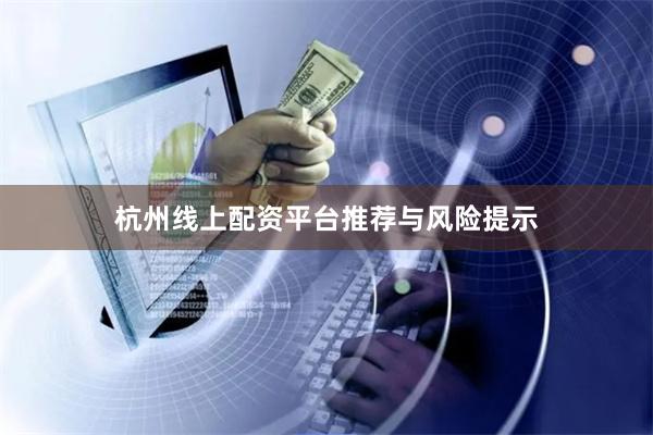 杭州线上配资平台推荐与风险提示