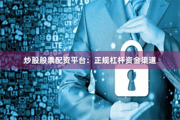 炒股股票配资平台：正规杠杆资金渠道
