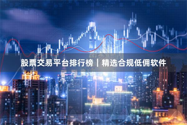 股票交易平台排行榜｜精选合规低佣软件