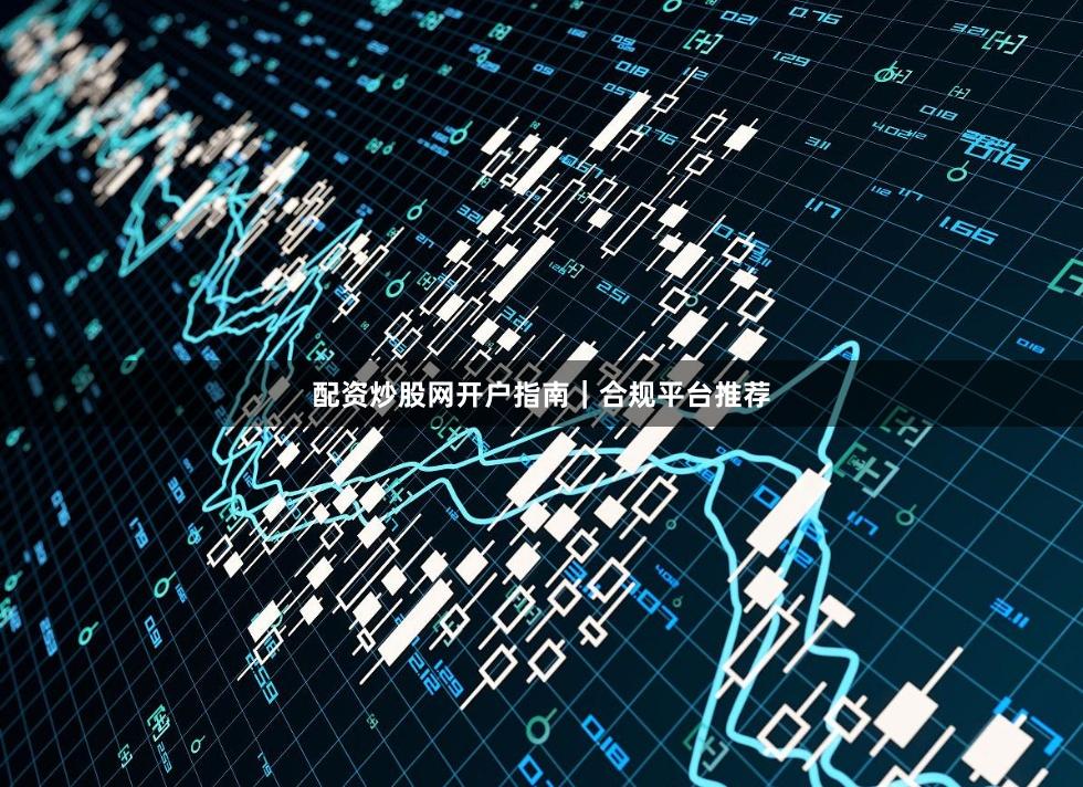 配资炒股网开户指南｜合规平台推荐