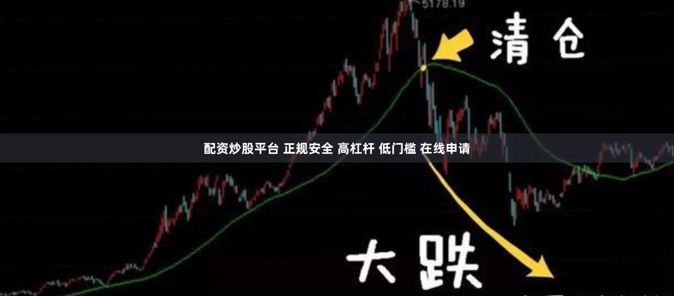 配资炒股平台 正规安全 高杠杆 低门槛 在线申请