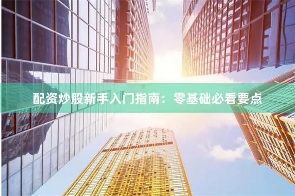 配资炒股新手入门指南：零基础必看要点