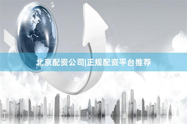 北京配资公司|正规配资平台推荐