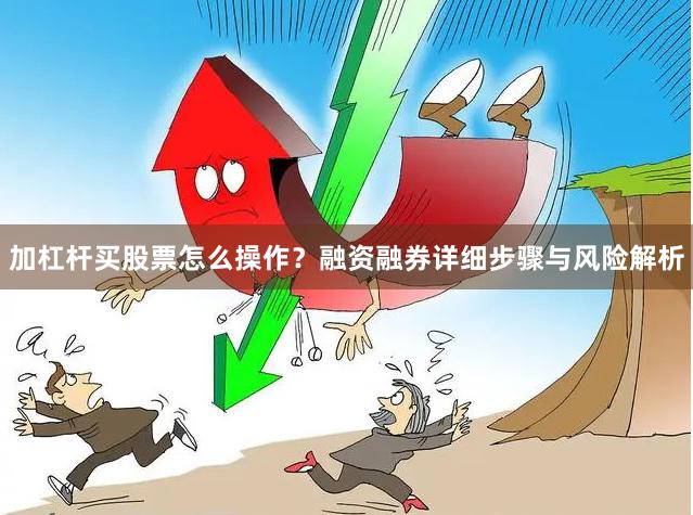 加杠杆买股票怎么操作？融资融券详细步骤与风险解析