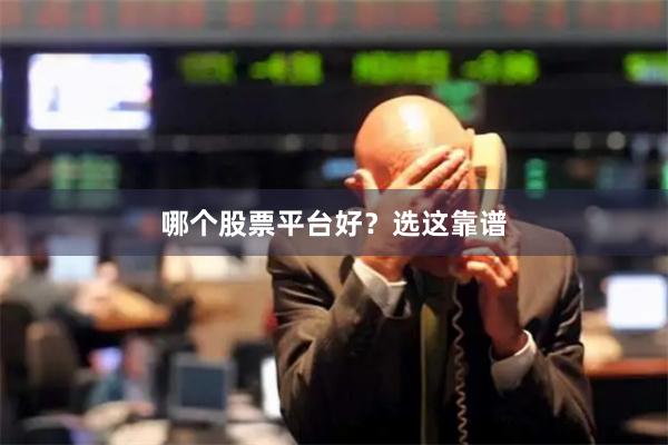 哪个股票平台好？选这靠谱