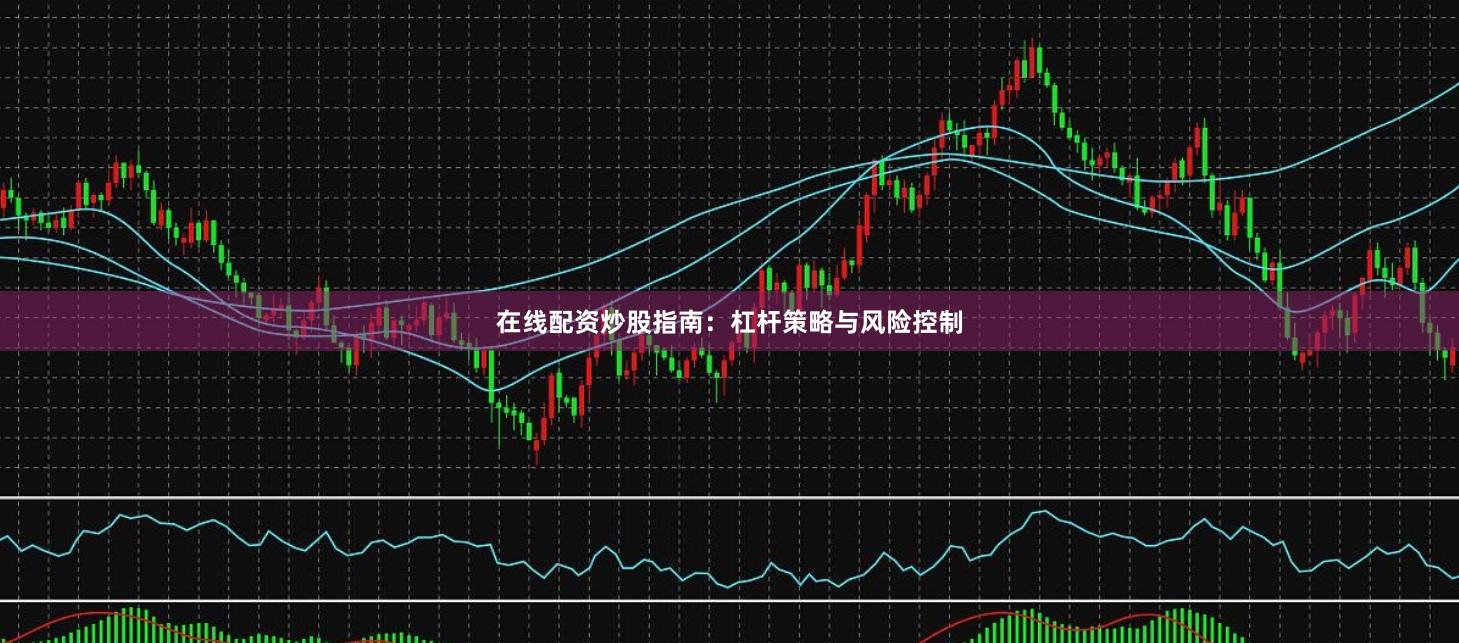 在线配资炒股指南：杠杆策略与风险控制