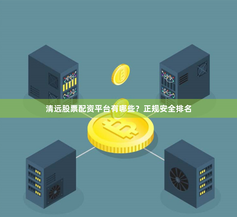 清远股票配资平台有哪些？正规安全排名