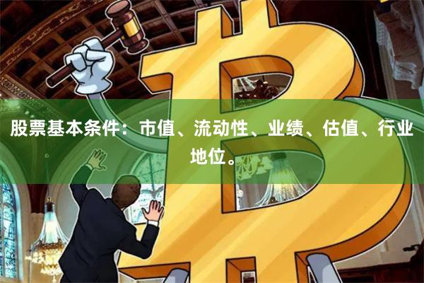 股票基本条件：市值、流动性、业绩、估值、行业地位。